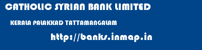 CATHOLIC SYRIAN BANK LIMITED  KERALA PALAKKAD TATTAMANGALAM   banks information 
